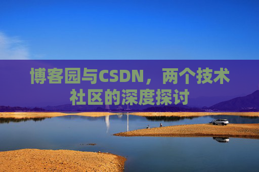 博客园与CSDN，两个技术社区的深度探讨